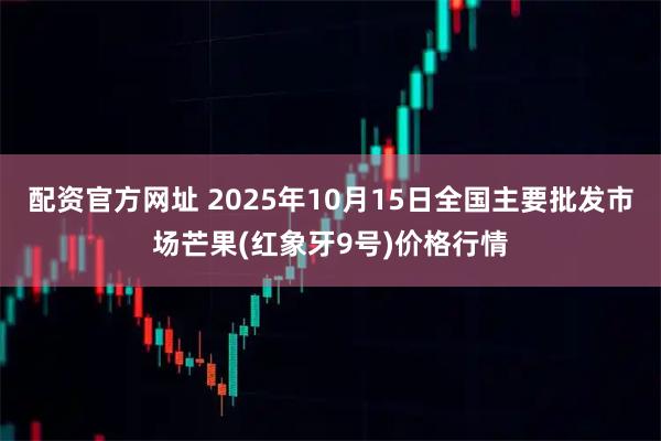 配资官方网址 2025年10月15日全国主要批发市场芒果(红象牙9号)价格行情