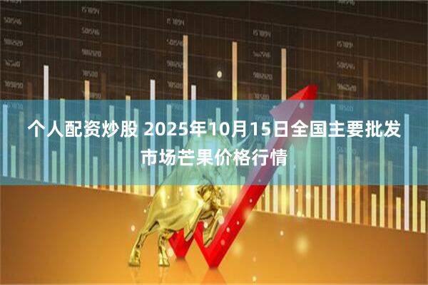 个人配资炒股 2025年10月15日全国主要批发市场芒果价格行情