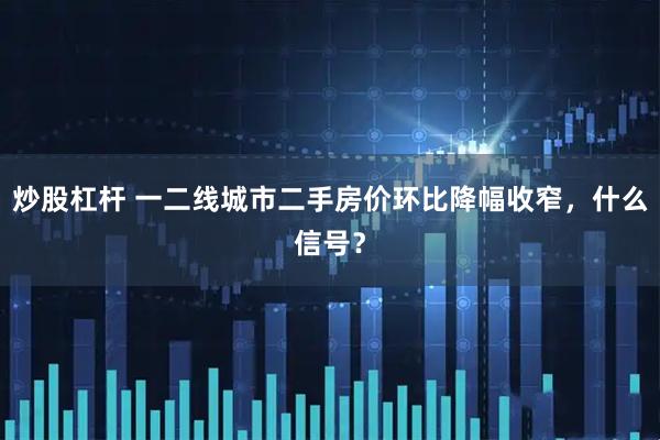 炒股杠杆 一二线城市二手房价环比降幅收窄，什么信号？